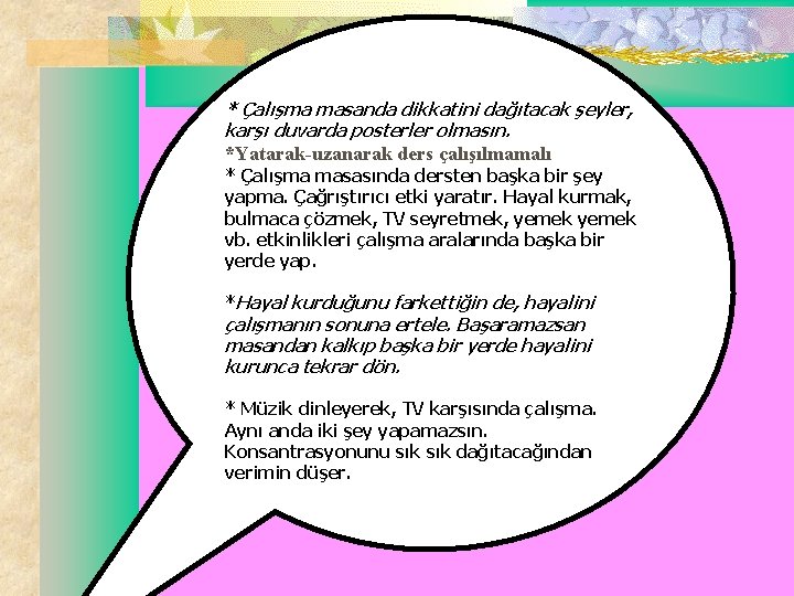 * Çalışma masanda dikkatini dağıtacak şeyler, karşı duvarda posterler olmasın. *Yatarak-uzanarak ders çalışılmamalı *