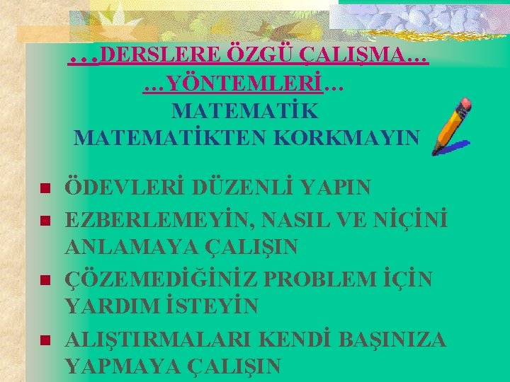 …DERSLERE ÖZGÜ ÇALIŞMA… …YÖNTEMLERİ… MATEMATİKTEN KORKMAYIN n n ÖDEVLERİ DÜZENLİ YAPIN EZBERLEMEYİN, NASIL VE