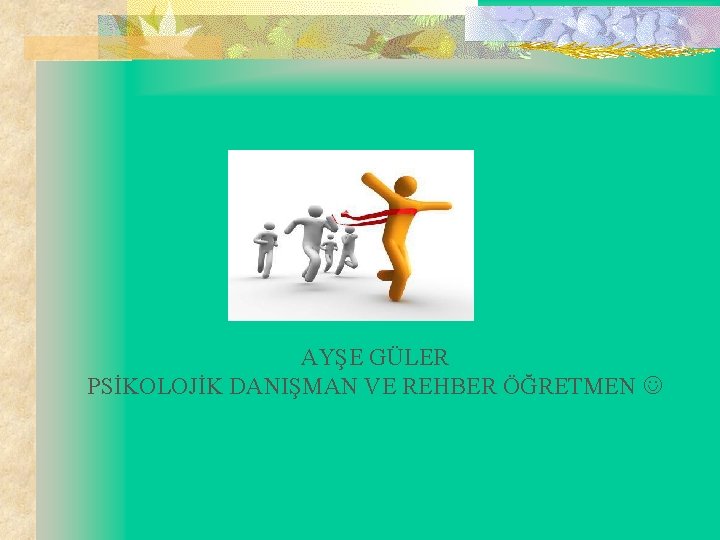 AYŞE GÜLER PSİKOLOJİK DANIŞMAN VE REHBER ÖĞRETMEN 