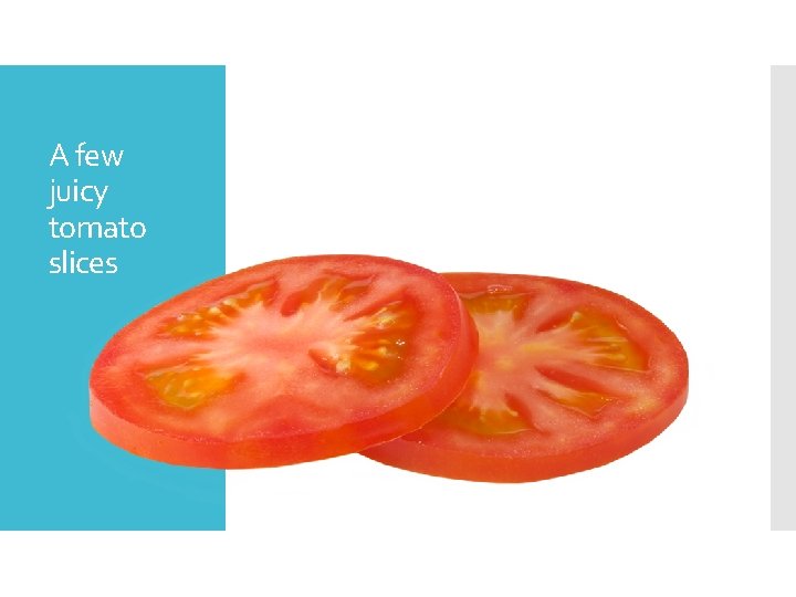 A few juicy tomato slices 