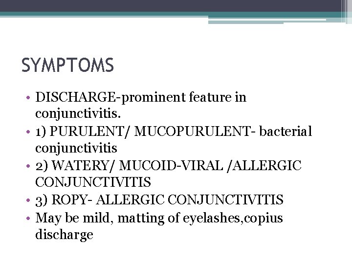 SYMPTOMS • DISCHARGE-prominent feature in conjunctivitis. • 1) PURULENT/ MUCOPURULENT- bacterial conjunctivitis • 2)