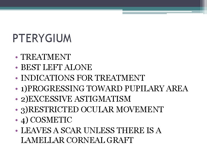 PTERYGIUM • • TREATMENT BEST LEFT ALONE INDICATIONS FOR TREATMENT 1)PROGRESSING TOWARD PUPILARY AREA