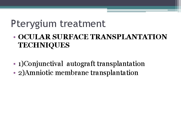 Pterygium treatment • OCULAR SURFACE TRANSPLANTATION TECHNIQUES • 1)Conjunctival autograft transplantation • 2)Amniotic membrane