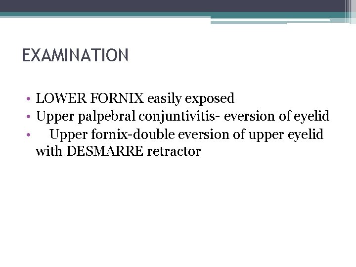 EXAMINATION • LOWER FORNIX easily exposed • Upper palpebral conjuntivitis- eversion of eyelid •