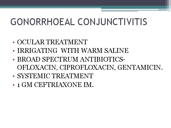 GONORRHOEAL CONJUNCTIVITIS • OCULAR TREATMENT • IRRIGATING WITH WARM SALINE • BROAD SPECTRUM ANTIBIOTICSOFLOXACIN,