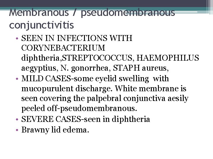 Membranous / pseudomembranous conjunctivitis • SEEN IN INFECTIONS WITH CORYNEBACTERIUM diphtheria, STREPTOCOCCUS, HAEMOPHILUS aegyptius,