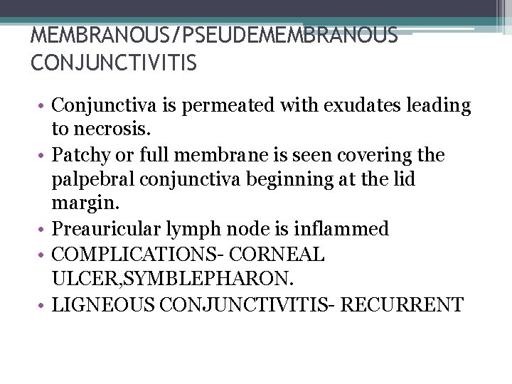 MEMBRANOUS/PSEUDEMEMBRANOUS CONJUNCTIVITIS • Conjunctiva is permeated with exudates leading to necrosis. • Patchy or