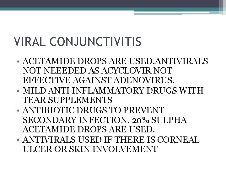 VIRAL CONJUNCTIVITIS • ACETAMIDE DROPS ARE USED. ANTIVIRALS NOT NEEEDED AS ACYCLOVIR NOT EFFECTIVE