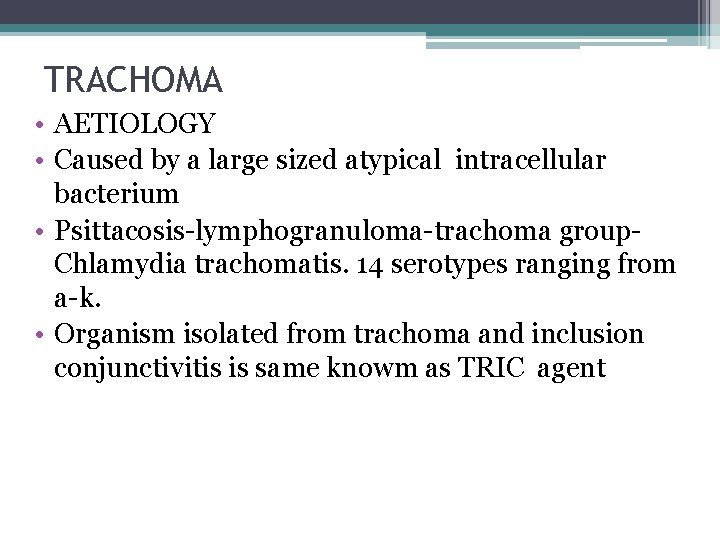 TRACHOMA • AETIOLOGY • Caused by a large sized atypical intracellular bacterium • Psittacosis-lymphogranuloma-trachoma