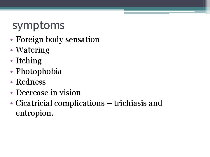 symptoms • • Foreign body sensation Watering Itching Photophobia Redness Decrease in vision Cicatricial