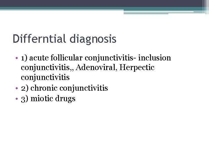 Differntial diagnosis • 1) acute follicular conjunctivitis- inclusion conjunctivitis, , Adenoviral, Herpectic conjunctivitis •