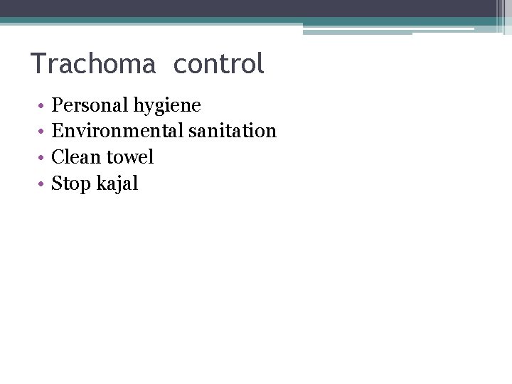 Trachoma control • • Personal hygiene Environmental sanitation Clean towel Stop kajal 