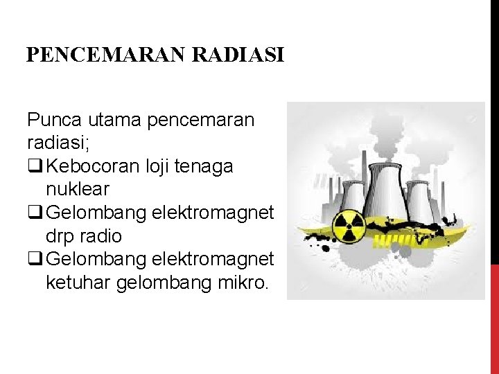 PENCEMARAN RADIASI Punca utama pencemaran radiasi; q Kebocoran loji tenaga nuklear q Gelombang elektromagnet