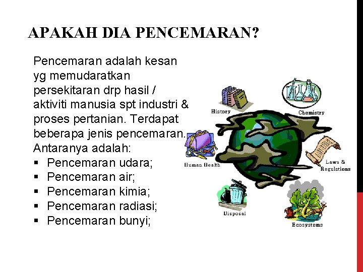 APAKAH DIA PENCEMARAN? Pencemaran adalah kesan yg memudaratkan persekitaran drp hasil / aktiviti manusia