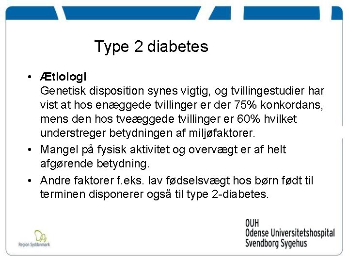 Type 2 diabetes • Ætiologi Genetisk disposition synes vigtig, og tvillingestudier har vist at