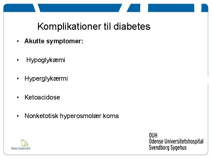 Komplikationer til diabetes • Akutte symptomer: • Hypoglykæmi • Hyperglykærmi • Ketoacidose • Nonketotisk