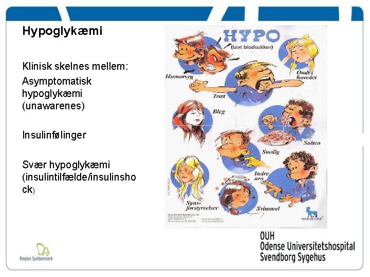 Hypoglykæmi Klinisk skelnes mellem: Asymptomatisk hypoglykæmi (unawarenes) Insulinfølinger Svær hypoglykæmi (insulintilfælde/insulinsho ck) 