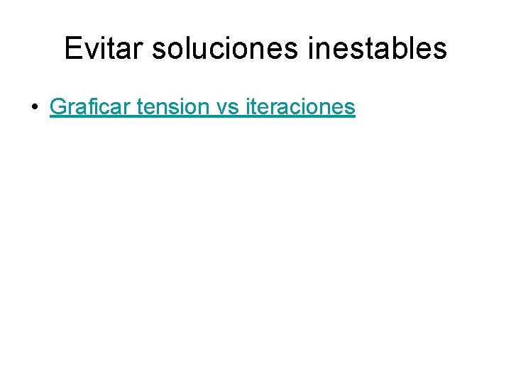 Evitar soluciones inestables • Graficar tension vs iteraciones 