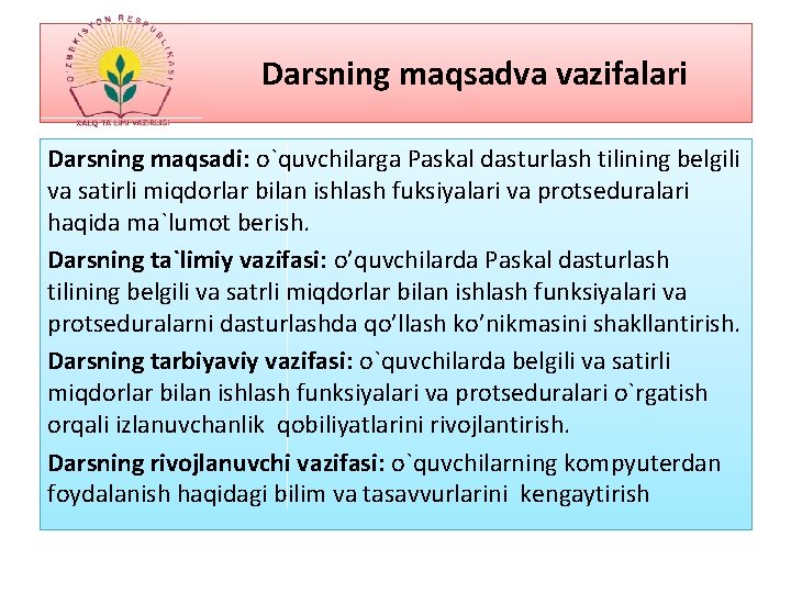 Darsning maqsadva vazifalari Darsning maqsadi: o`quvchilarga Paskal dasturlash tilining belgili va satirli miqdorlar bilan