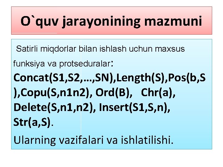 O`quv jarayonining mazmuni Satirli miqdorlar bilan ishlash uchun maxsus funksiya va protseduralar: Concat(S 1,