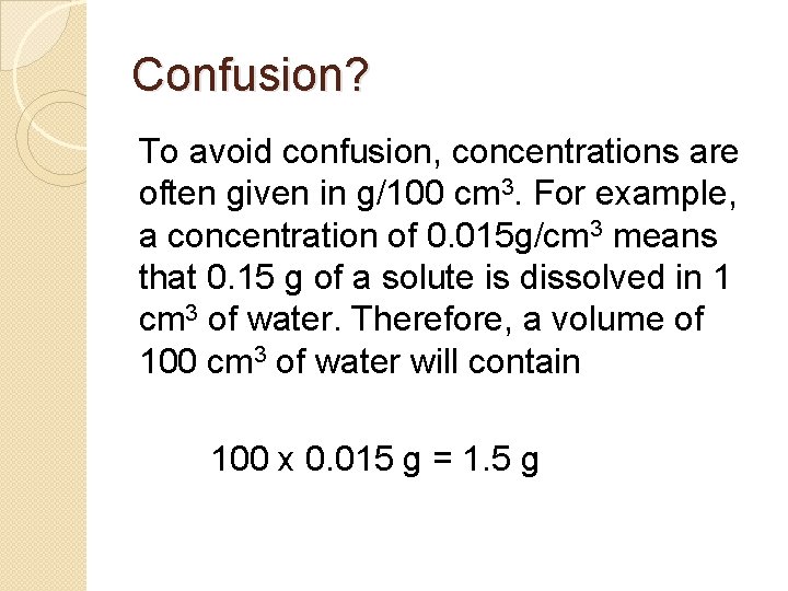 Confusion? To avoid confusion, concentrations are often given in g/100 cm 3. For example,