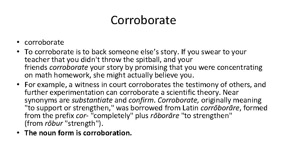 Corroborate • corroborate • To corroborate is to back someone else’s story. If you