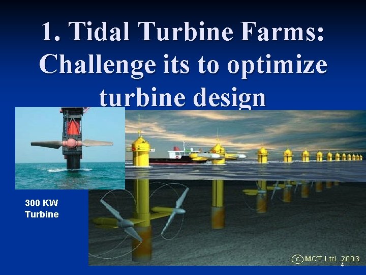 1. Tidal Turbine Farms: Challenge its to optimize turbine design 300 KW Turbine 4