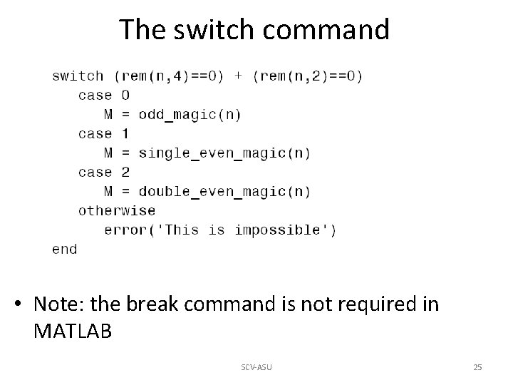 The switch command • Note: the break command is not required in MATLAB SCV-ASU The switch command • Note: the break command is not required in MATLAB SCV-ASU