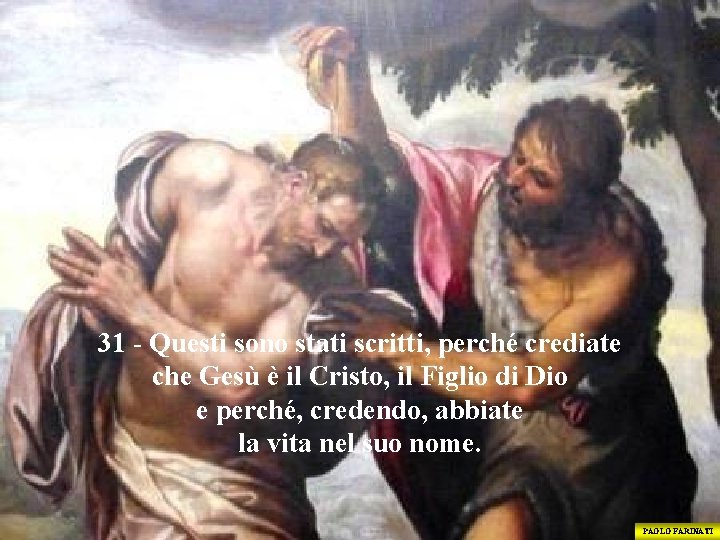 31 - Questi sono stati scritti, perché crediate che Gesù è il Cristo, il