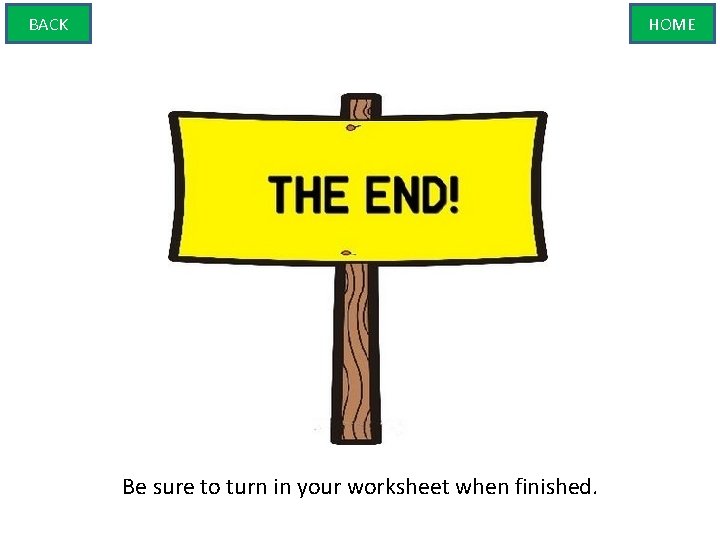 BACK HOME Be sure to turn in your worksheet when finished. 