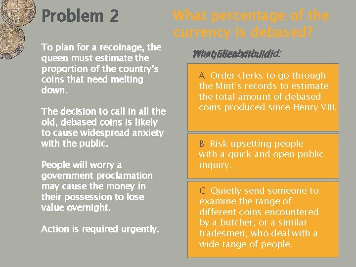 Problem 2 To plan for a recoinage, the queen must estimate the proportion of