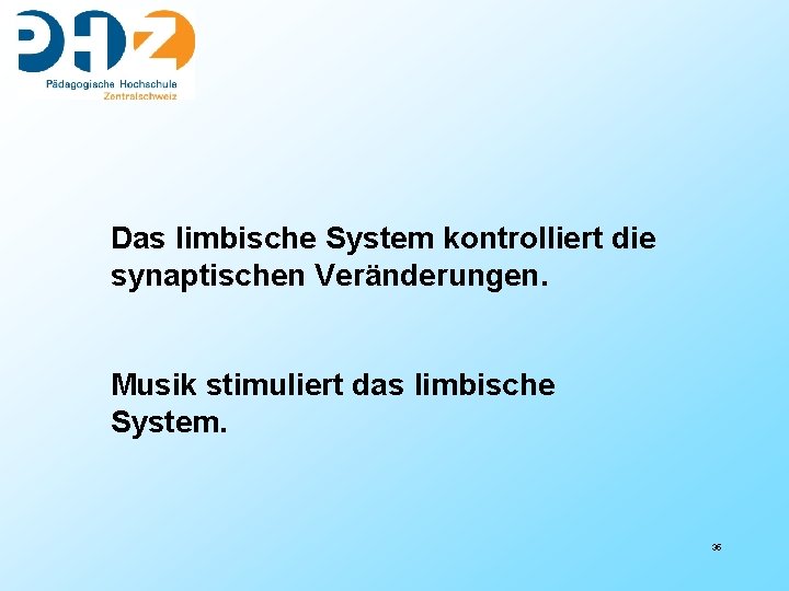 Das limbische System kontrolliert die synaptischen Veränderungen. Musik stimuliert das limbische System. 35 