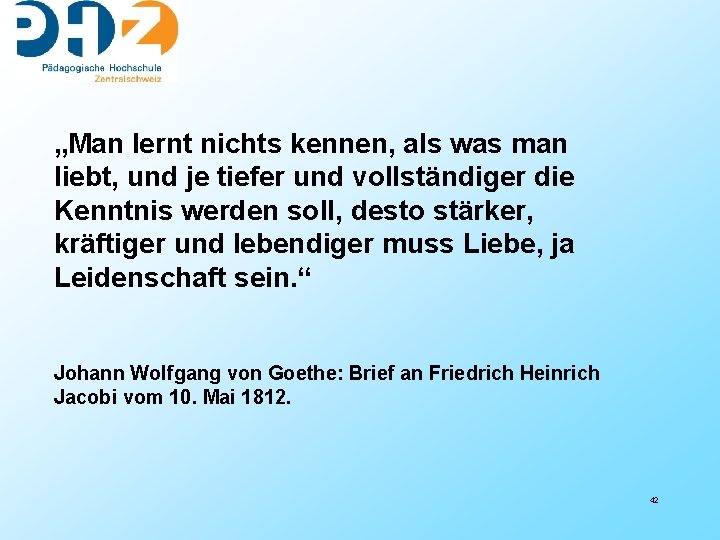 „Man lernt nichts kennen, als was man liebt, und je tiefer und vollständiger die