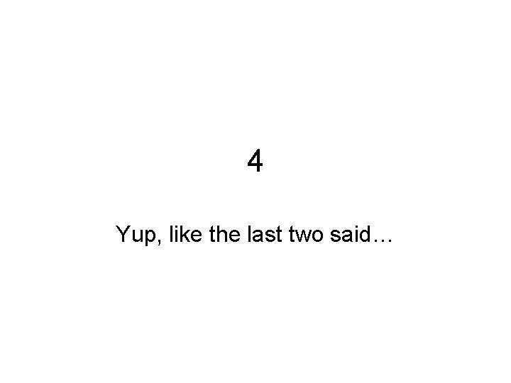 4 Yup, like the last two said… 