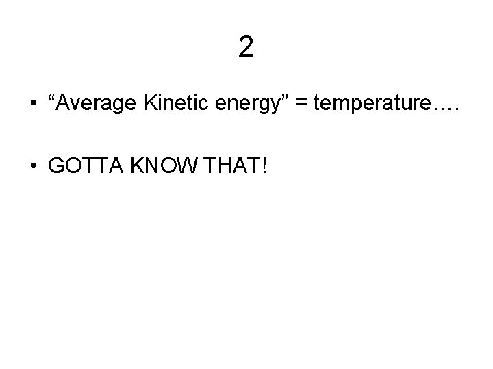 2 • “Average Kinetic energy” = temperature…. • GOTTA KNOW THAT! 