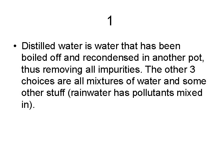 1 • Distilled water is water that has been boiled off and recondensed in