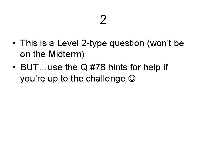 2 • This is a Level 2 -type question (won’t be on the Midterm)
