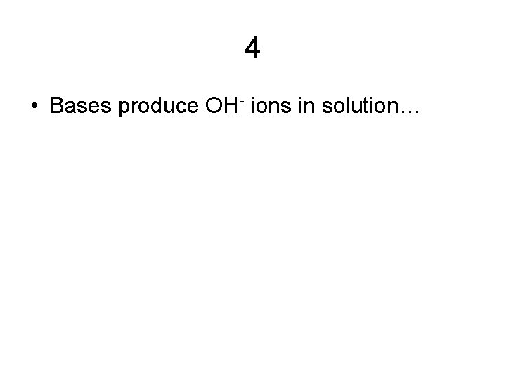 4 • Bases produce OH- ions in solution… 