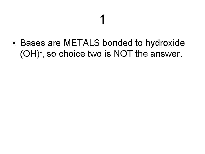 1 • Bases are METALS bonded to hydroxide (OH)-, so choice two is NOT