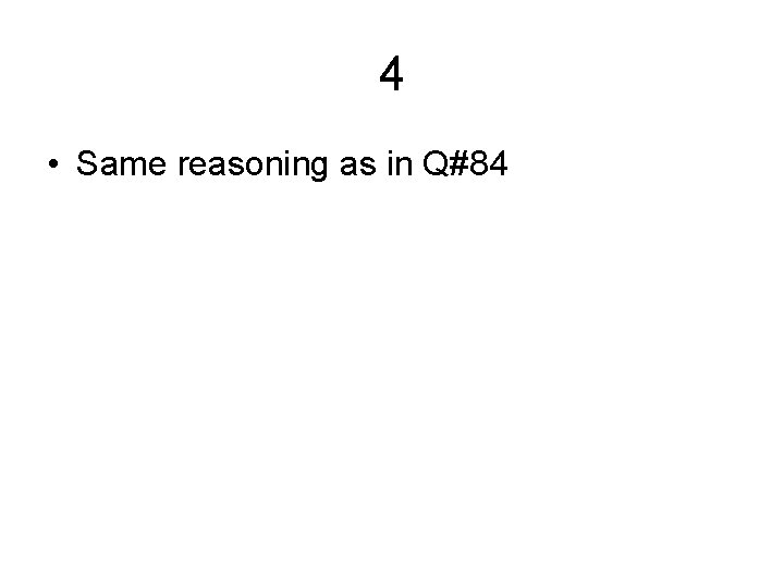 4 • Same reasoning as in Q#84 