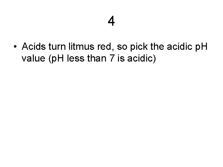 4 • Acids turn litmus red, so pick the acidic p. H value (p.