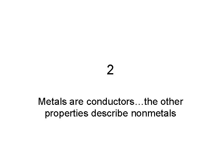 2 Metals are conductors…the other properties describe nonmetals 