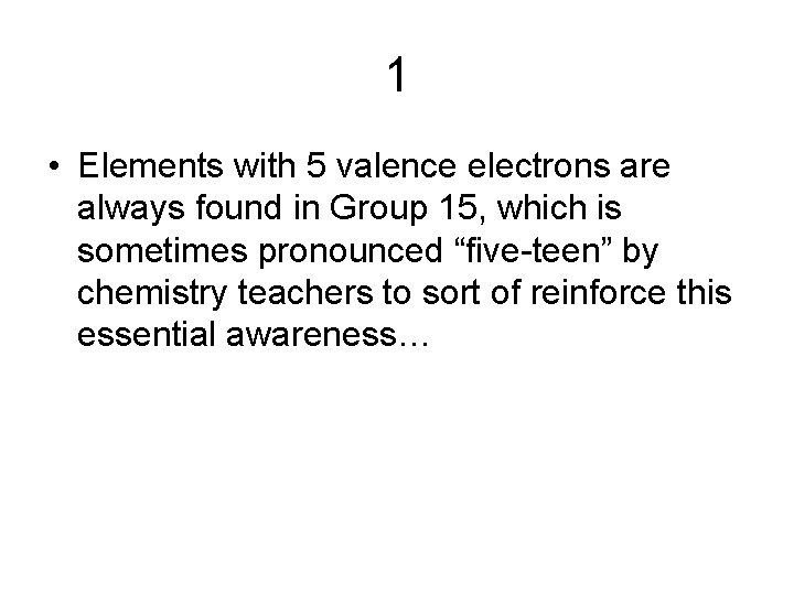 1 • Elements with 5 valence electrons are always found in Group 15, which