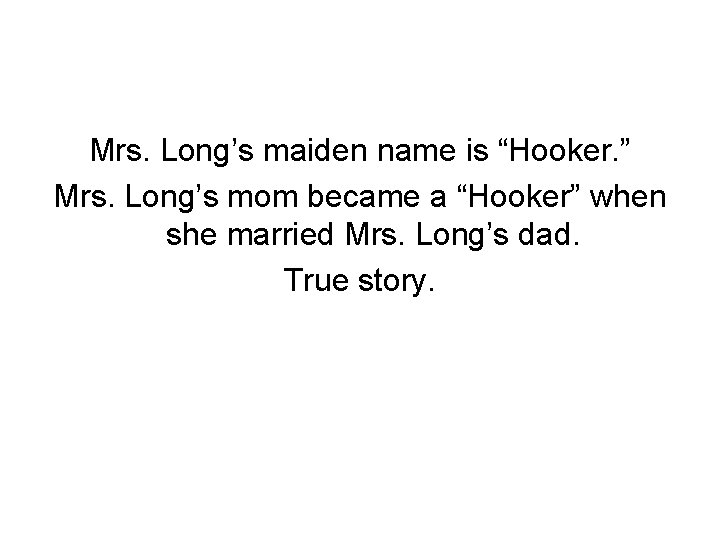 Mrs. Long’s maiden name is “Hooker. ” Mrs. Long’s mom became a “Hooker” when