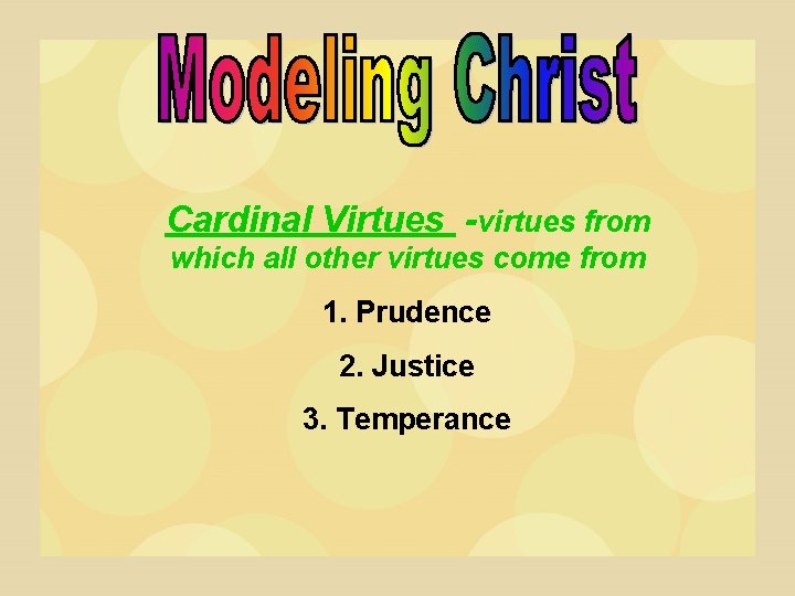 Cardinal Virtues -virtues from which all other virtues come from 1. Prudence 2. Justice