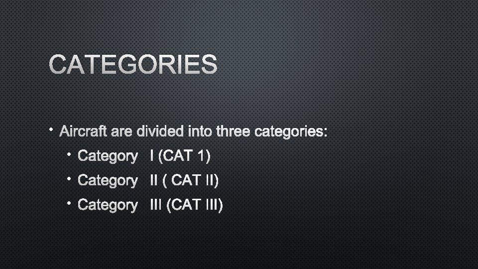 CATEGORIES • AIRCRAFT ARE DIVIDED INTO THREE CATEGORIES: • CATEGORY I (CAT 1) •