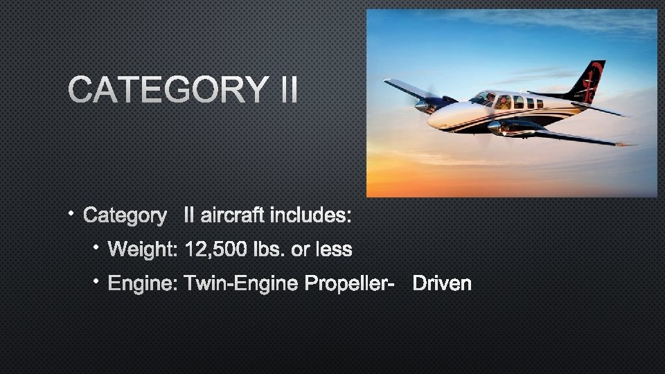 CATEGORY II • CATEGORY II AIRCRAFT INCLUDES: • WEIGHT: 12, 500 LBS. OR LESS