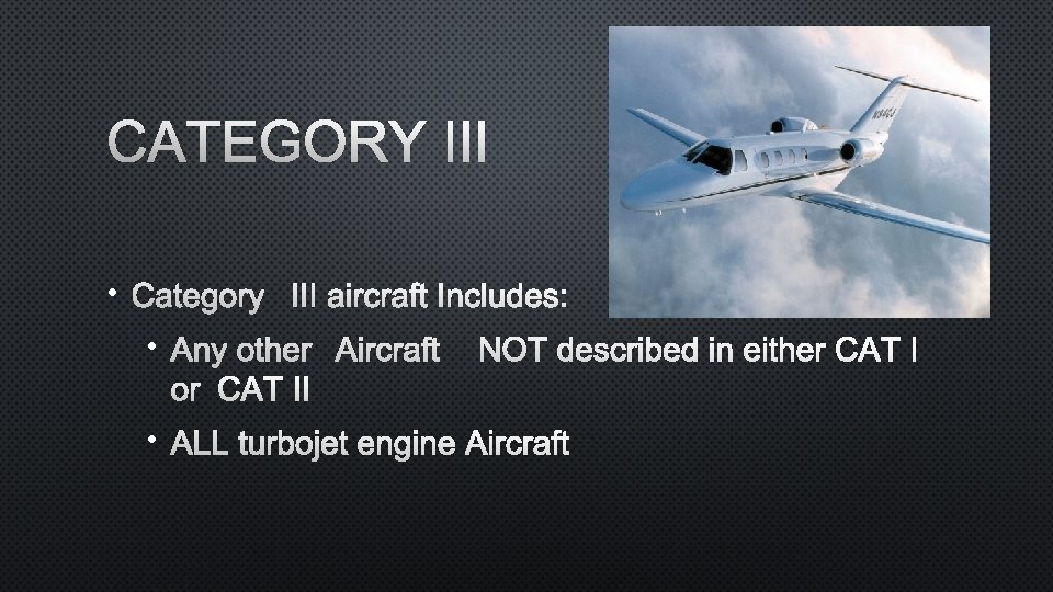 CATEGORY III • CATEGORY III AIRCRAFT INCLUDES: • ANY OTHER AIRCRAFT NOT DESCRIBED IN
