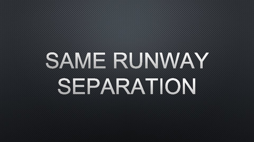 SAME RUNWAY SEPARATION 