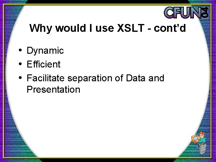 Why would I use XSLT - cont’d • Dynamic • Efficient • Facilitate separation